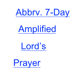     Abbrv. 7-Day       Amplified        Lord’s 
   Prayer